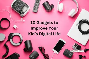10 Gadgets to Improve Your Kid’s Digital Life